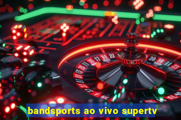 bandsports ao vivo supertv